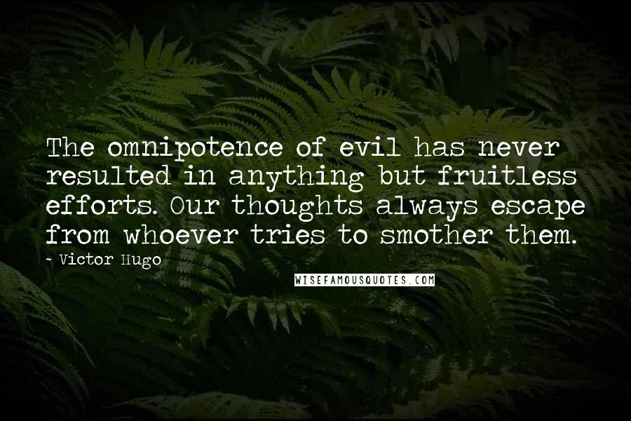 Victor Hugo Quotes: The omnipotence of evil has never resulted in anything but fruitless efforts. Our thoughts always escape from whoever tries to smother them.