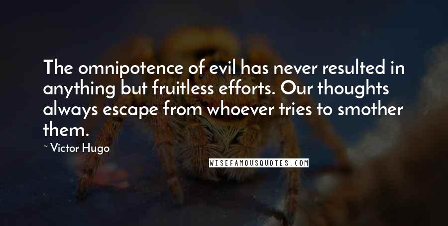 Victor Hugo Quotes: The omnipotence of evil has never resulted in anything but fruitless efforts. Our thoughts always escape from whoever tries to smother them.