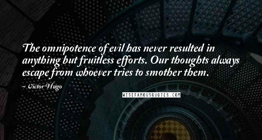 Victor Hugo Quotes: The omnipotence of evil has never resulted in anything but fruitless efforts. Our thoughts always escape from whoever tries to smother them.