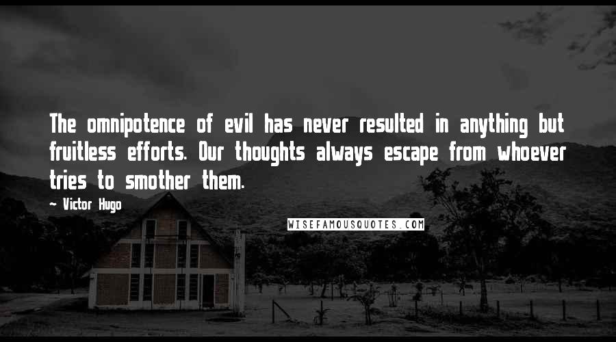 Victor Hugo Quotes: The omnipotence of evil has never resulted in anything but fruitless efforts. Our thoughts always escape from whoever tries to smother them.