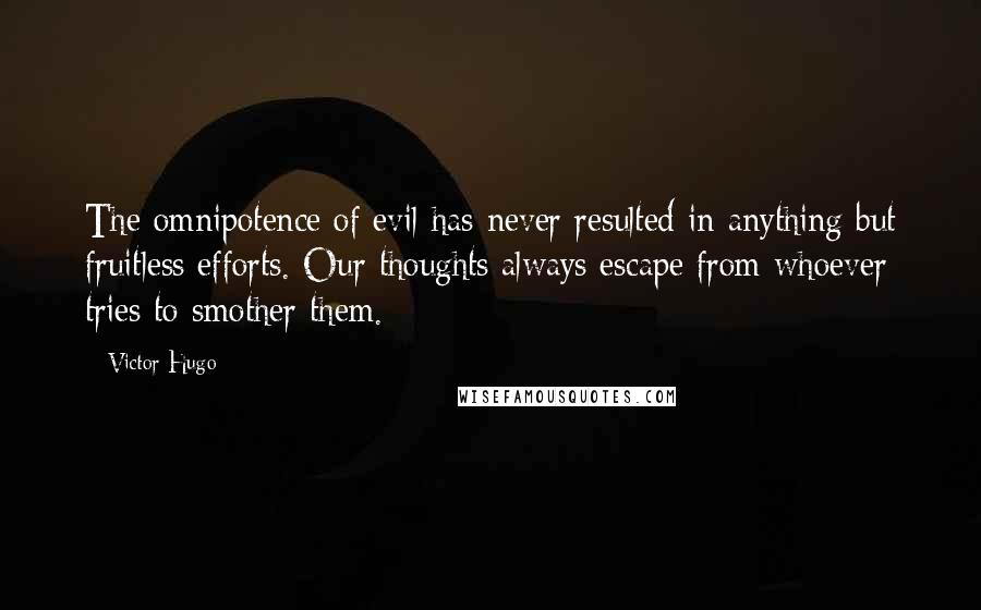 Victor Hugo Quotes: The omnipotence of evil has never resulted in anything but fruitless efforts. Our thoughts always escape from whoever tries to smother them.