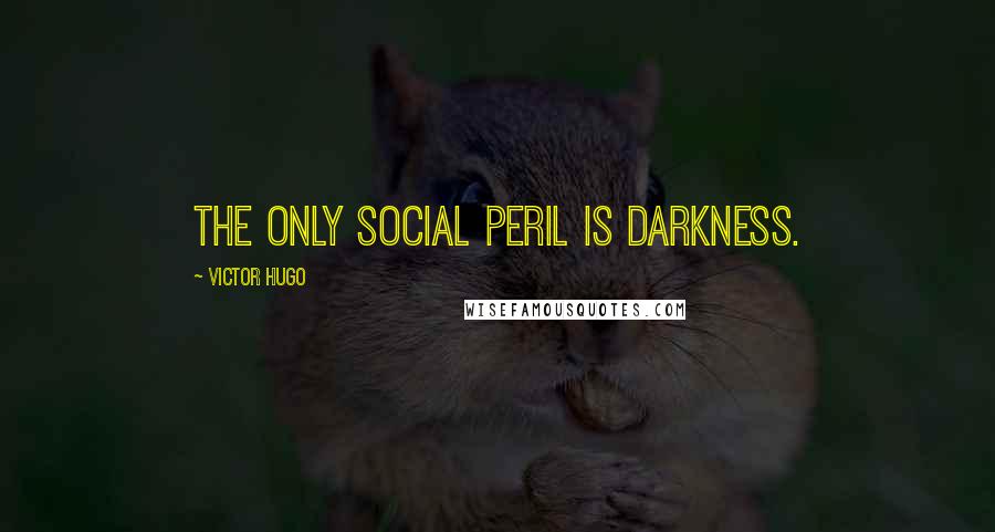 Victor Hugo Quotes: The only social peril is darkness.