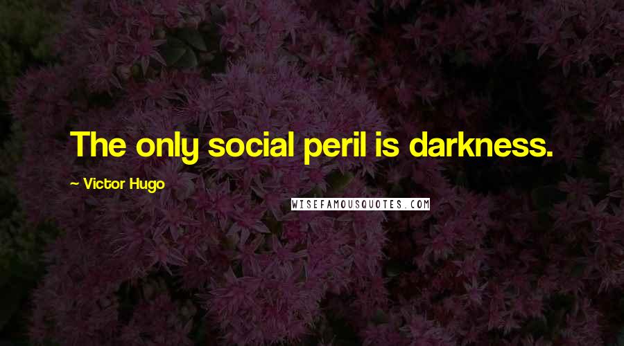 Victor Hugo Quotes: The only social peril is darkness.