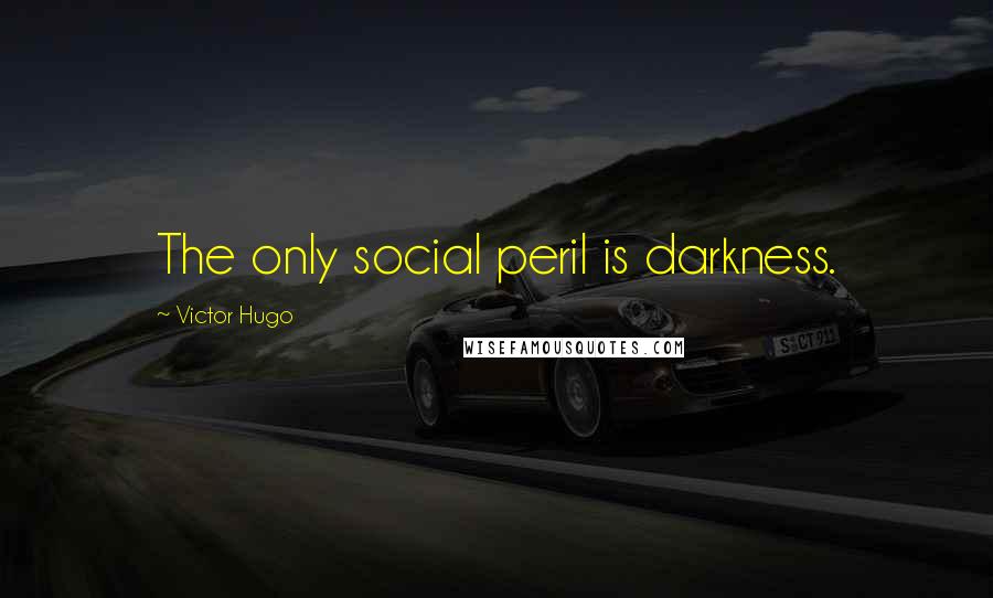 Victor Hugo Quotes: The only social peril is darkness.