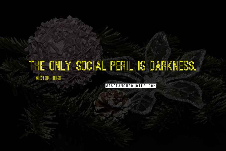 Victor Hugo Quotes: The only social peril is darkness.