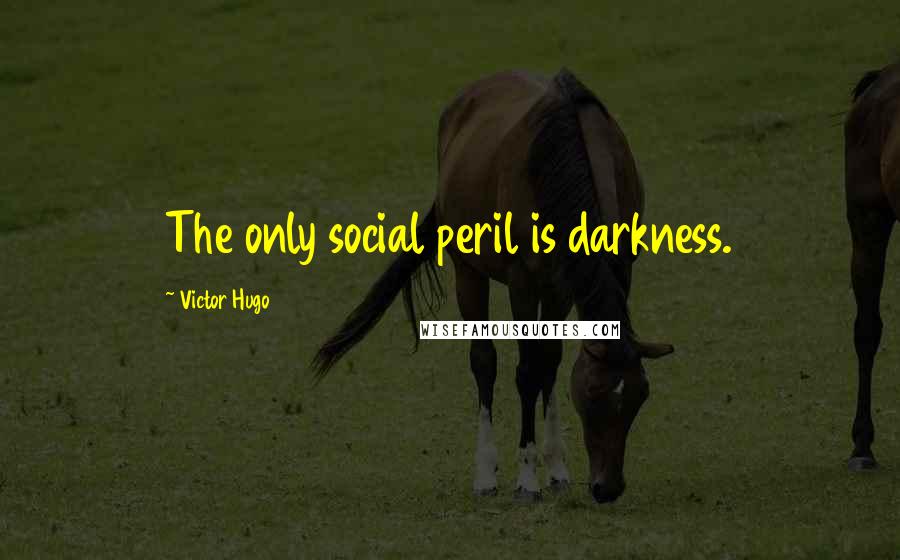 Victor Hugo Quotes: The only social peril is darkness.