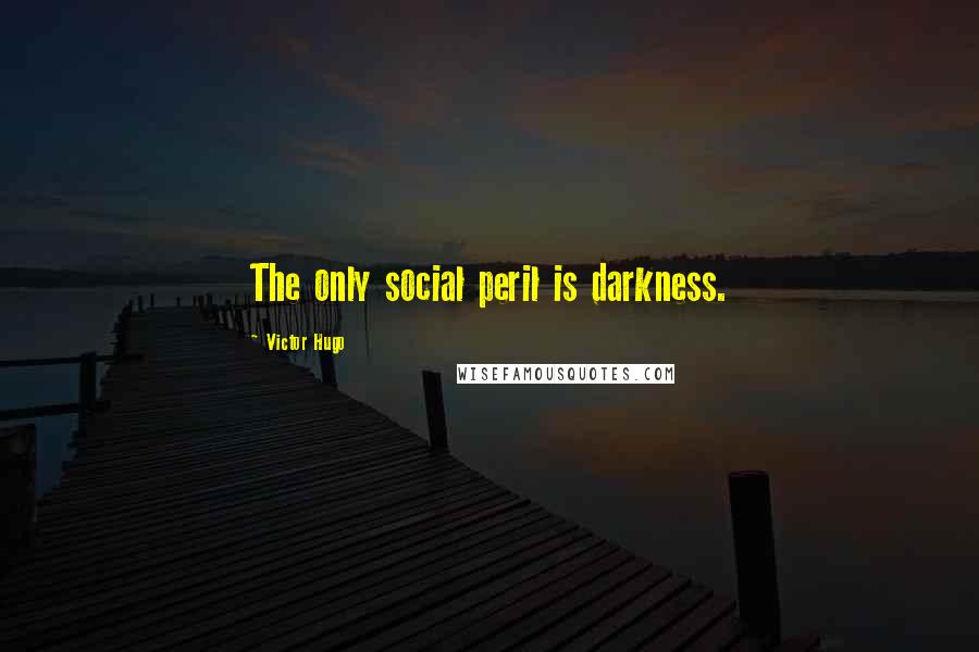 Victor Hugo Quotes: The only social peril is darkness.