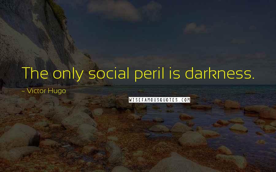 Victor Hugo Quotes: The only social peril is darkness.