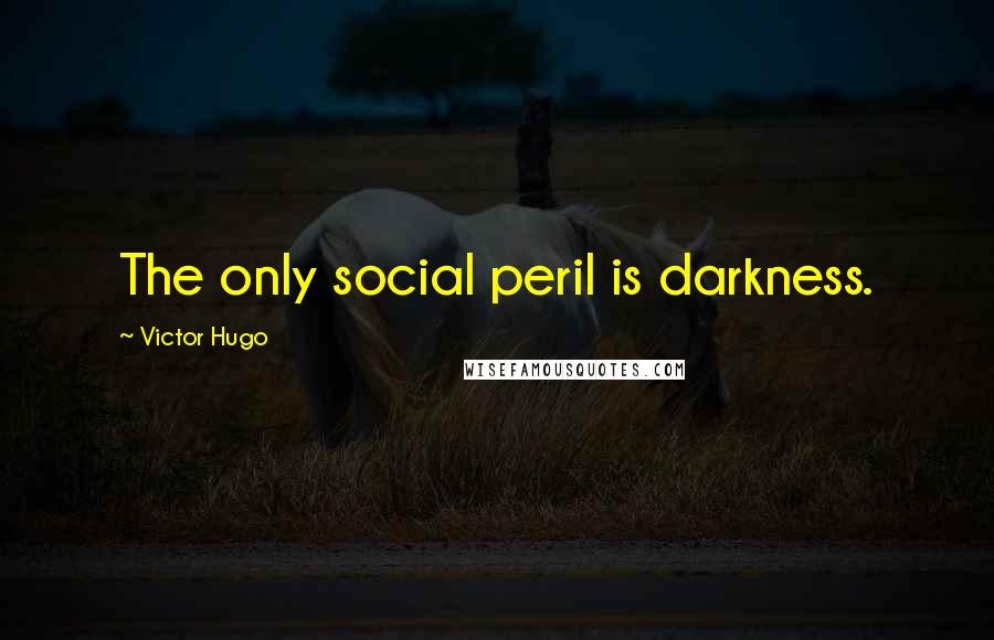 Victor Hugo Quotes: The only social peril is darkness.
