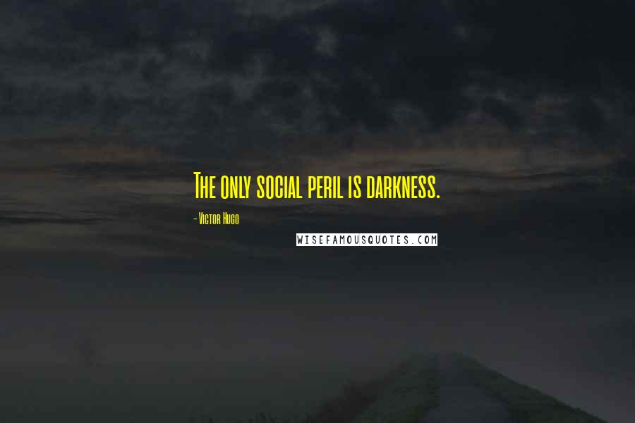 Victor Hugo Quotes: The only social peril is darkness.