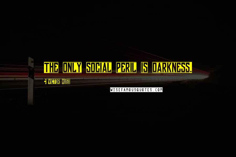 Victor Hugo Quotes: The only social peril is darkness.