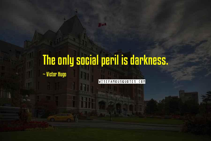 Victor Hugo Quotes: The only social peril is darkness.