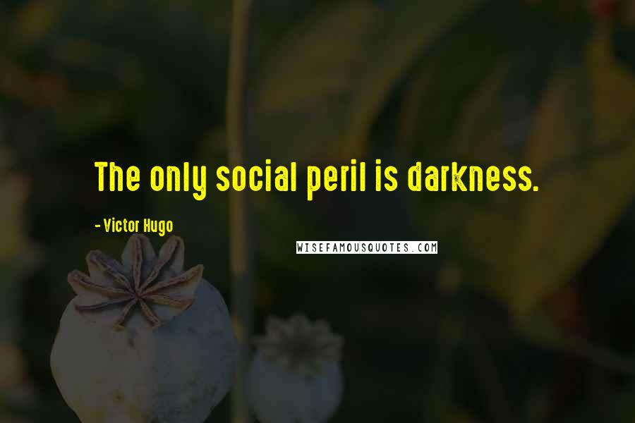 Victor Hugo Quotes: The only social peril is darkness.