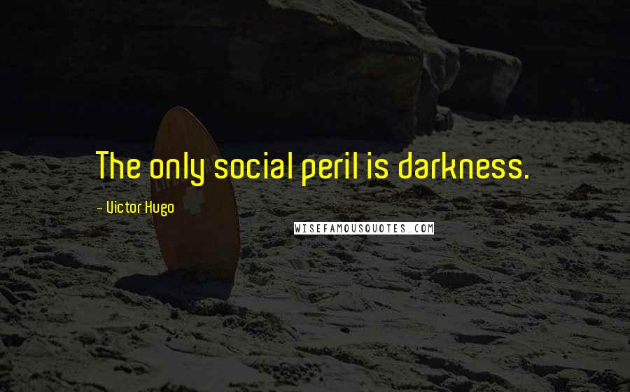 Victor Hugo Quotes: The only social peril is darkness.