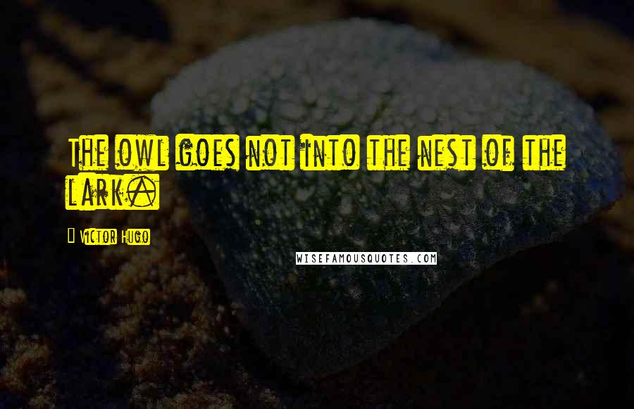 Victor Hugo Quotes: The owl goes not into the nest of the lark.