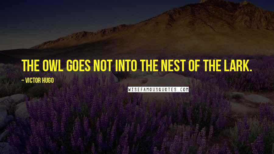 Victor Hugo Quotes: The owl goes not into the nest of the lark.