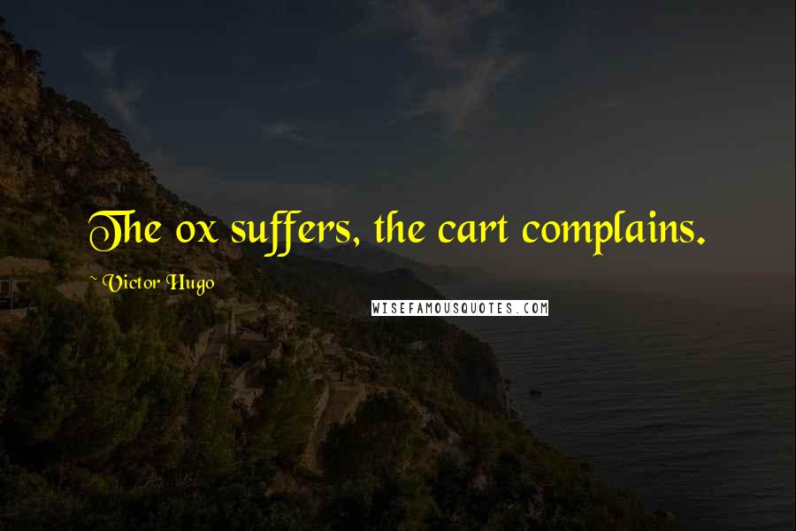 Victor Hugo Quotes: The ox suffers, the cart complains.
