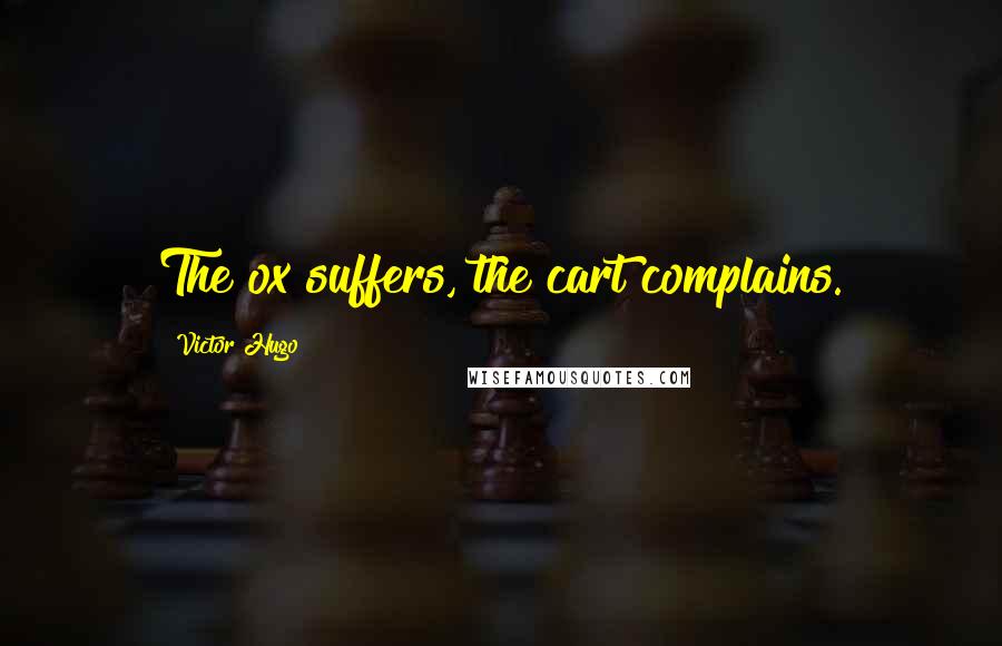 Victor Hugo Quotes: The ox suffers, the cart complains.