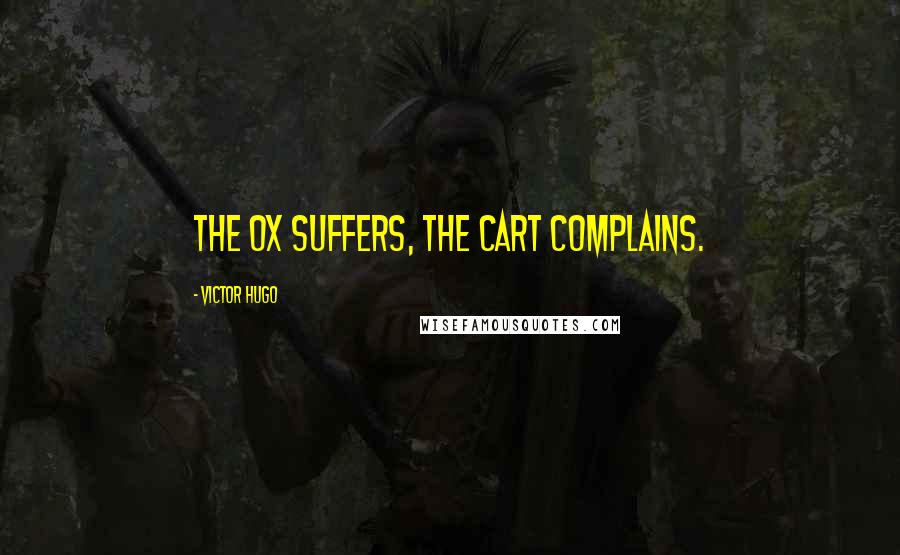 Victor Hugo Quotes: The ox suffers, the cart complains.