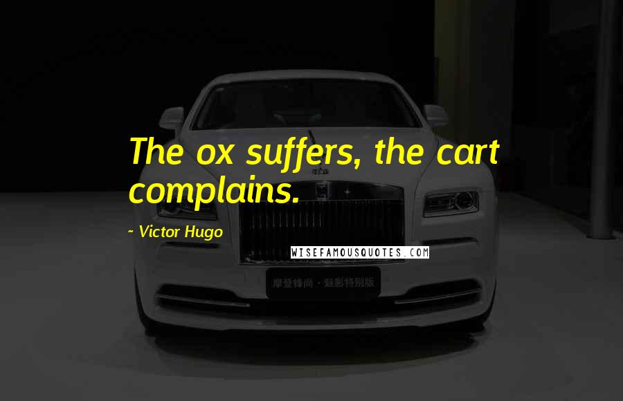 Victor Hugo Quotes: The ox suffers, the cart complains.