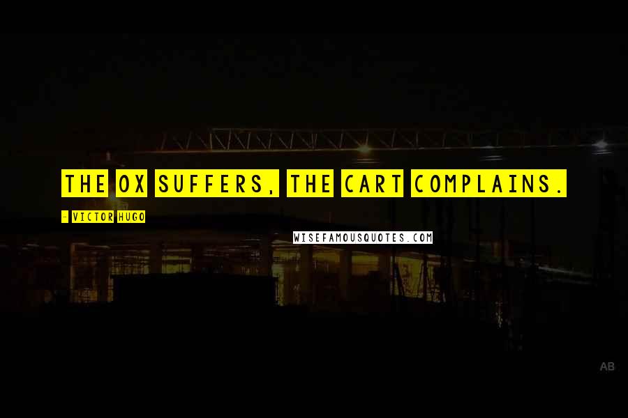 Victor Hugo Quotes: The ox suffers, the cart complains.