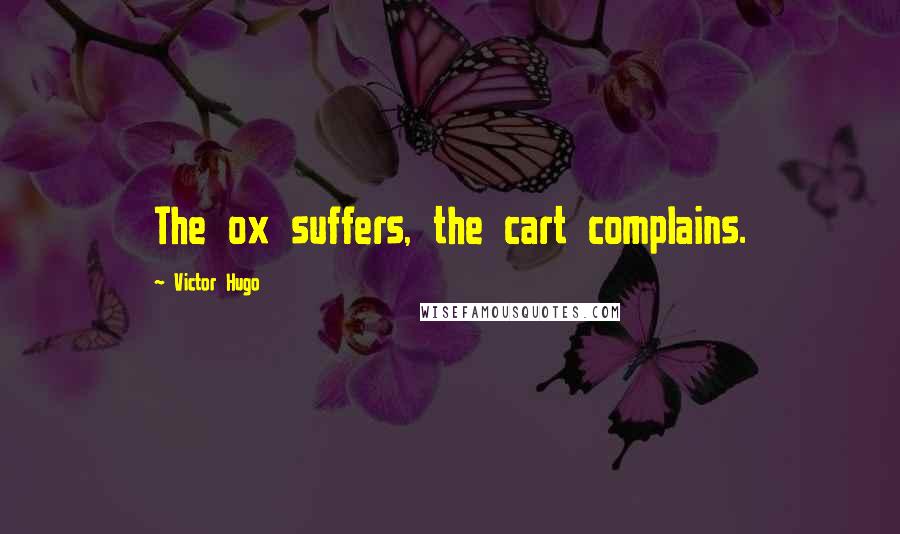 Victor Hugo Quotes: The ox suffers, the cart complains.