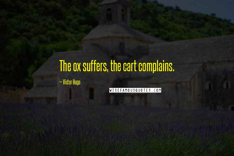 Victor Hugo Quotes: The ox suffers, the cart complains.