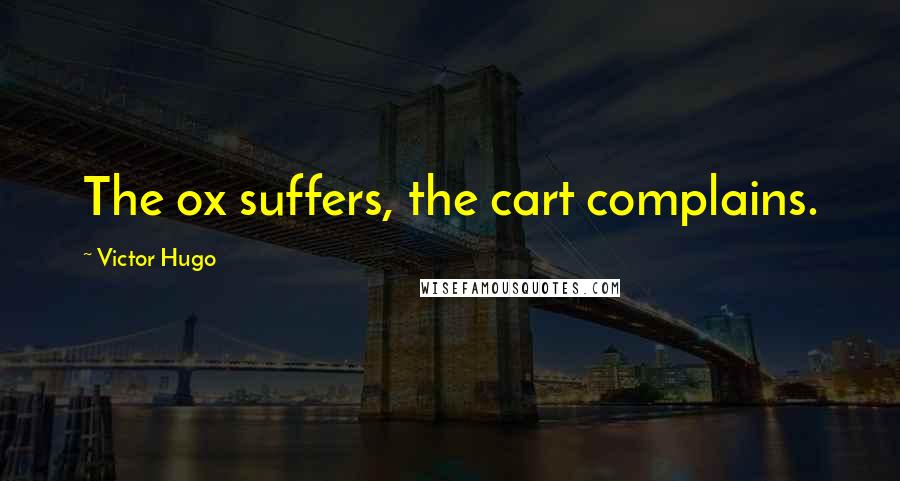 Victor Hugo Quotes: The ox suffers, the cart complains.
