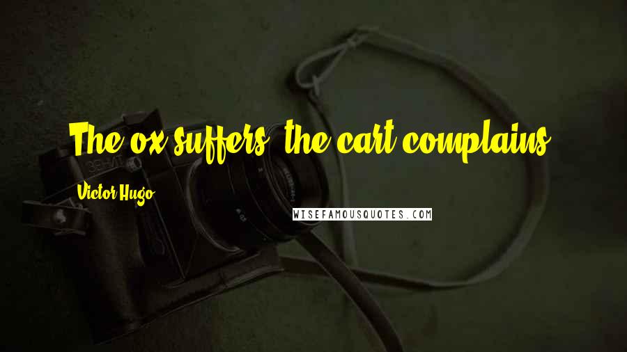 Victor Hugo Quotes: The ox suffers, the cart complains.