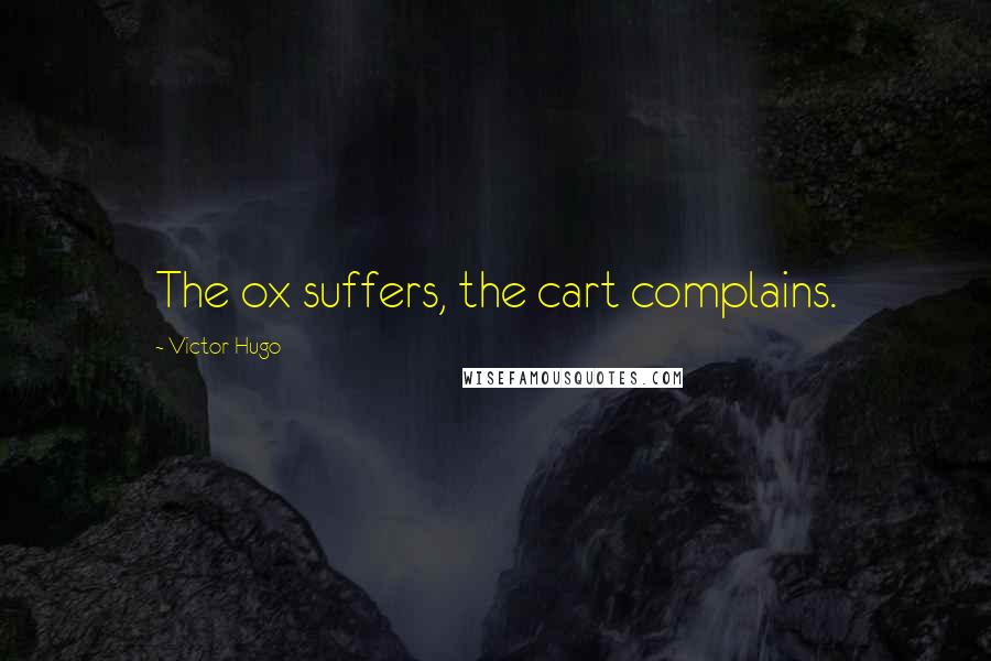 Victor Hugo Quotes: The ox suffers, the cart complains.