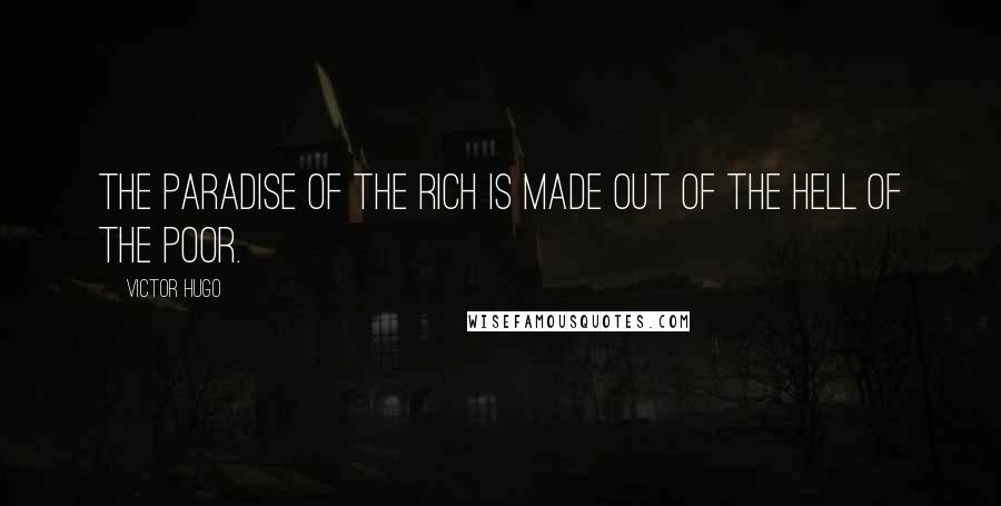 Victor Hugo Quotes: The paradise of the rich is made out of the hell of the poor.