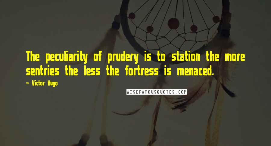 Victor Hugo Quotes: The peculiarity of prudery is to station the more sentries the less the fortress is menaced.