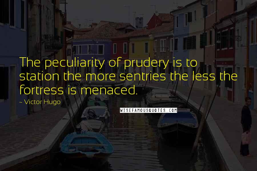 Victor Hugo Quotes: The peculiarity of prudery is to station the more sentries the less the fortress is menaced.