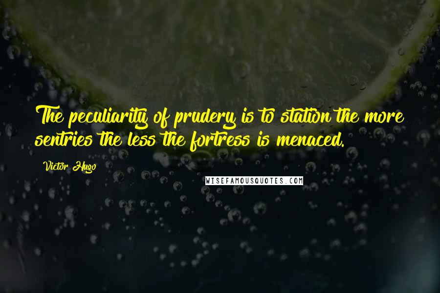 Victor Hugo Quotes: The peculiarity of prudery is to station the more sentries the less the fortress is menaced.
