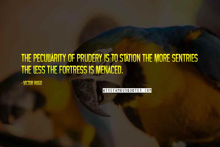 Victor Hugo Quotes: The peculiarity of prudery is to station the more sentries the less the fortress is menaced.