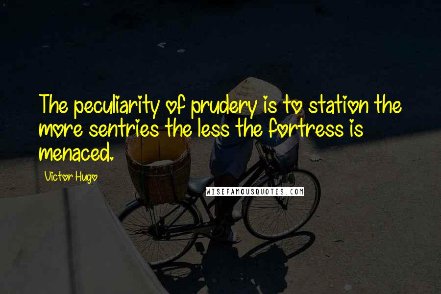 Victor Hugo Quotes: The peculiarity of prudery is to station the more sentries the less the fortress is menaced.
