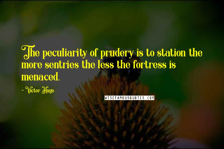 Victor Hugo Quotes: The peculiarity of prudery is to station the more sentries the less the fortress is menaced.