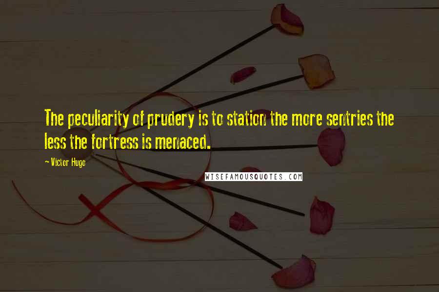 Victor Hugo Quotes: The peculiarity of prudery is to station the more sentries the less the fortress is menaced.