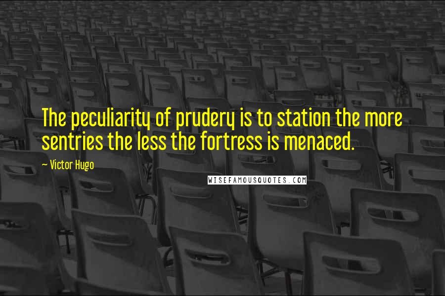 Victor Hugo Quotes: The peculiarity of prudery is to station the more sentries the less the fortress is menaced.