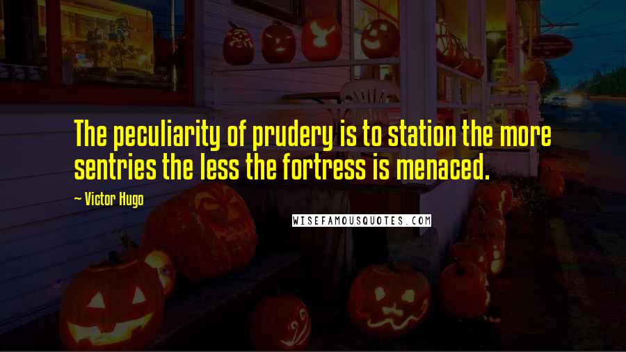 Victor Hugo Quotes: The peculiarity of prudery is to station the more sentries the less the fortress is menaced.