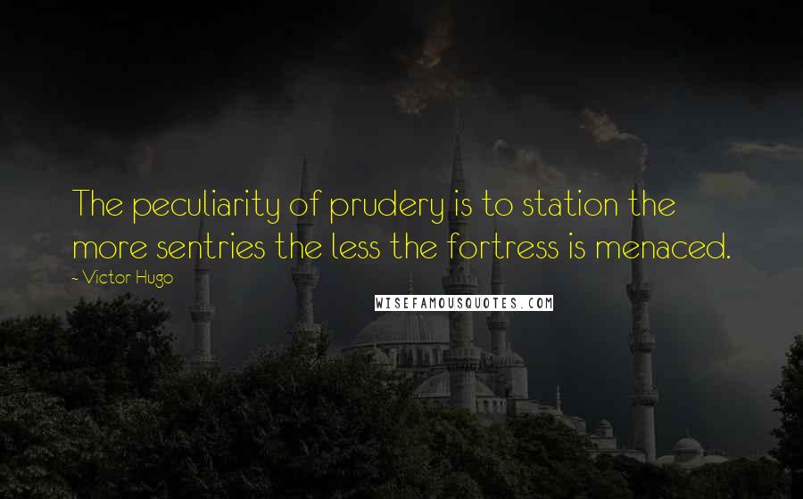 Victor Hugo Quotes: The peculiarity of prudery is to station the more sentries the less the fortress is menaced.