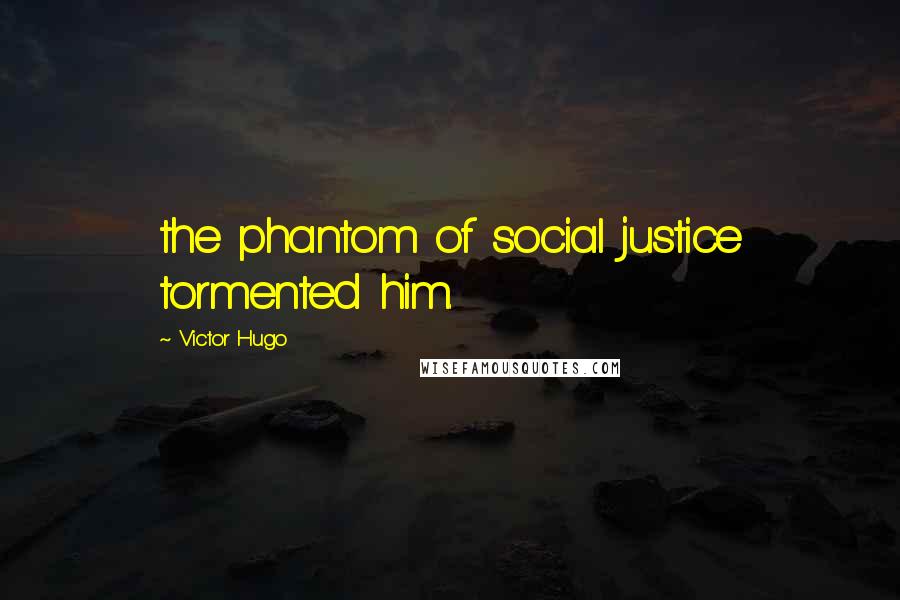 Victor Hugo Quotes: the phantom of social justice tormented him.