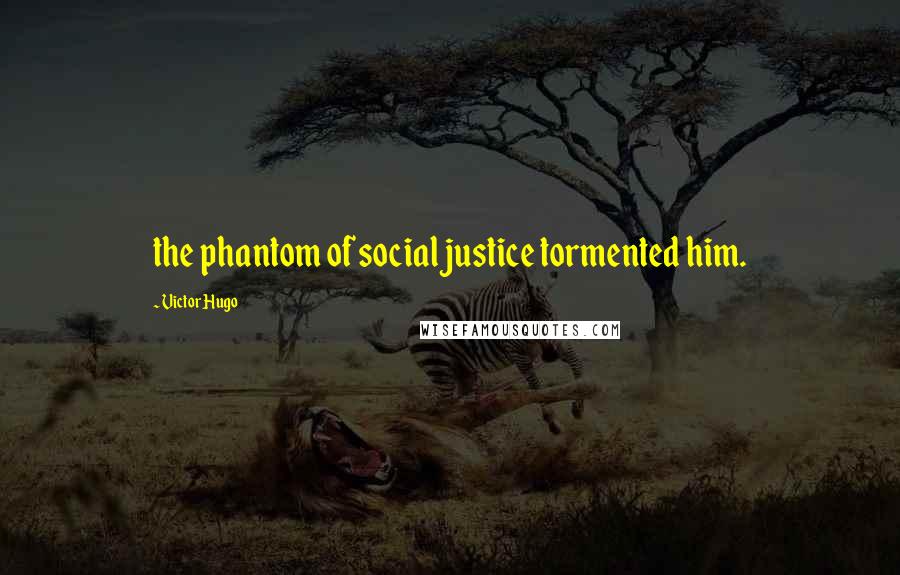 Victor Hugo Quotes: the phantom of social justice tormented him.