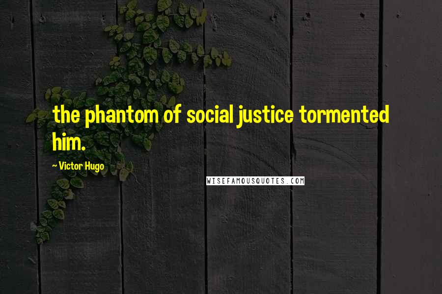 Victor Hugo Quotes: the phantom of social justice tormented him.