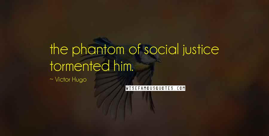 Victor Hugo Quotes: the phantom of social justice tormented him.