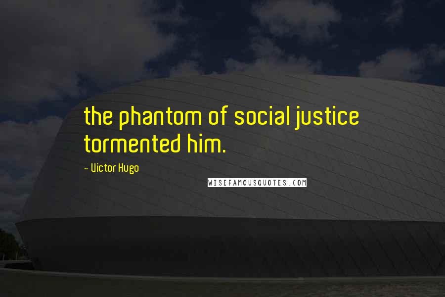 Victor Hugo Quotes: the phantom of social justice tormented him.