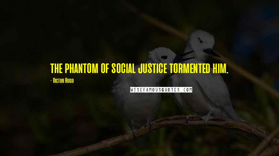 Victor Hugo Quotes: the phantom of social justice tormented him.