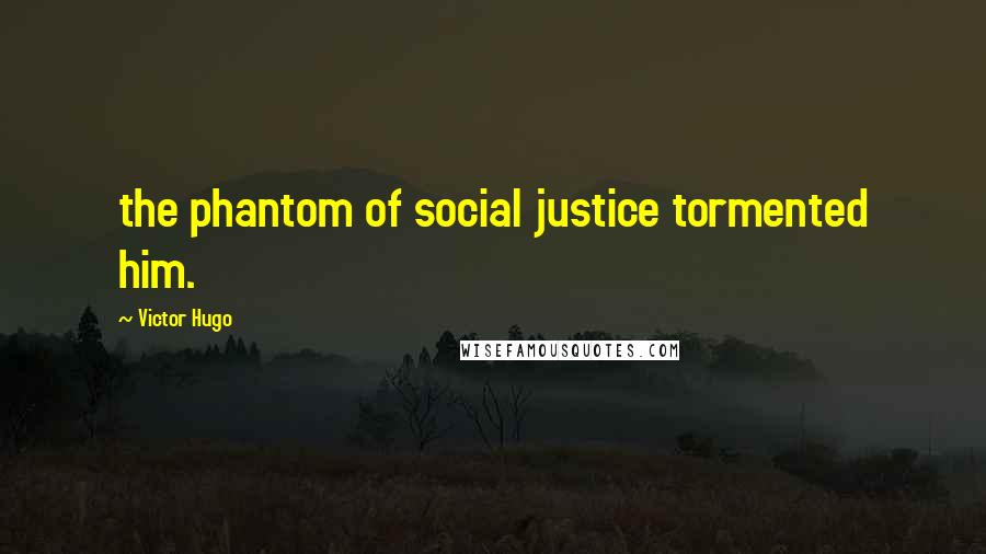 Victor Hugo Quotes: the phantom of social justice tormented him.