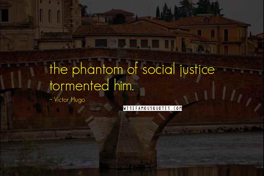 Victor Hugo Quotes: the phantom of social justice tormented him.