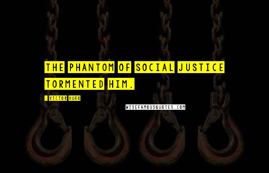 Victor Hugo Quotes: the phantom of social justice tormented him.
